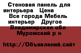 Стеновая панель для интерьера › Цена ­ 4 500 - Все города Мебель, интерьер » Другое   . Владимирская обл.,Муромский р-н